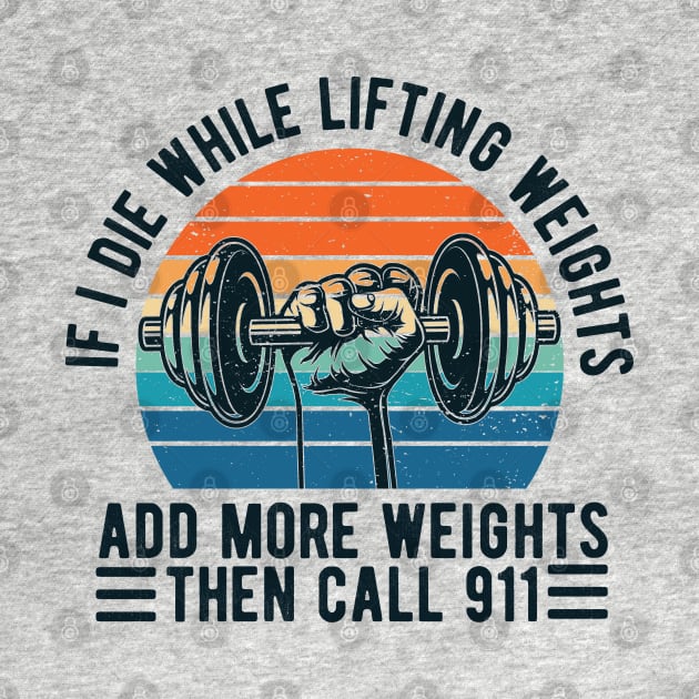 Weight Lifting fitness If I Die While Lifting Weights Add More Weights Then Call 911 by Gaming champion